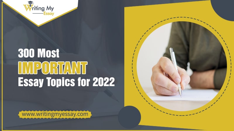 Top 300 Most Important Essay Topics for 2022